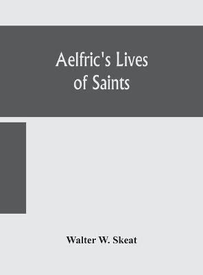 Aelfric's Lives of saints; Being a set of Sermons on Saints Days formerly observed by the english Church Edited From Manuscript Julius E. Vii In The Cottonian Collection, With Various Readings From Other Manuscripts(English, Hardcover, W Skeat Walter)