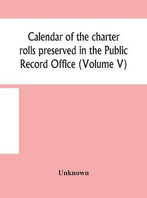 Calendar of the charter rolls preserved in the Public Record Office (Volume V) 15 Edward III-5 Henry V. A.D. 1341-1417(English, Hardcover, unknown)