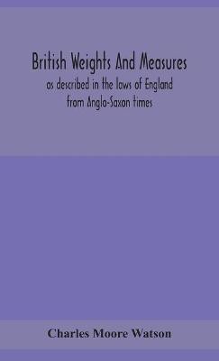 British weights and measures as described in the laws of England from Anglo-Saxon times(English, Hardcover, Moore Watson Charles)