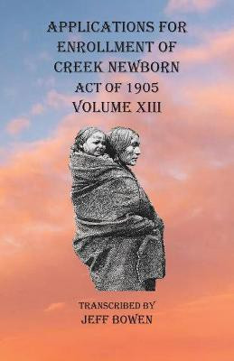 Applications For Enrollment of Creek Newborn Act of 1905 Volume XIII(English, Paperback, unknown)