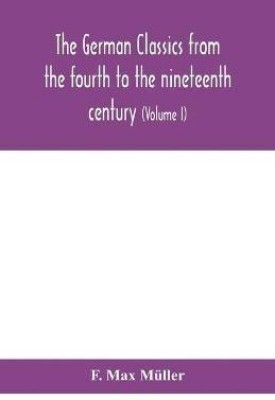 The German classics from the fourth to the nineteenth century; with biographical notices, translations into modern German, and notes (Volume I)(English, Paperback, Max Mueller F) The German classics from the fourth to the nineteenth century; with biographical notices, translations into modern German, and notes (Volume I)(English, Paperback, Max Mueller F)