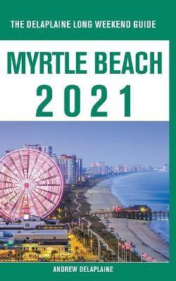 Myrtle Beach - The Delaplaine 2021 Long Weekend Guide(English, Paperback, Delaplaine Andrew)