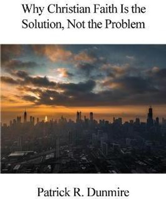 Why Christian Faith Is the Solution, Not the Problem(English, Paperback, Dunmire Patrick R)