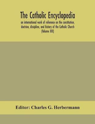 The Catholic encyclopedia; an international work of reference on the constitution, doctrine, discipline, and history of the Catholic Church (Volume XIII)(English, Paperback, unknown)