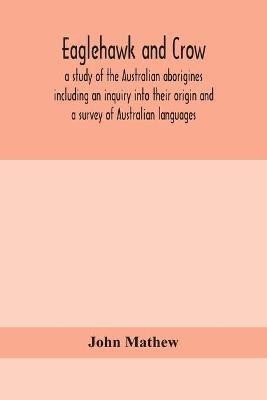 Eaglehawk and Crow; a study of the Australian aborigines including an inquiry into their origin and a survey of Australian languages(English, Paperback, Mathew John)