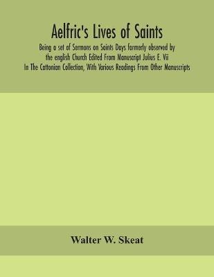 Aelfric's Lives of saints; Being a set of Sermons on Saints Days formerly observed by the english Church Edited From Manuscript Julius E. Vii In The Cottonian Collection, With Various Readings From Other Manuscripts(English, Paperback, W Skeat Walter)