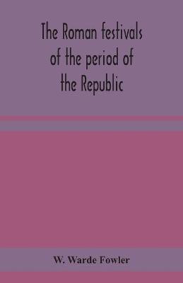 The Roman festivals of the period of the Republic; an introduction to the study of the religion of the Romans(English, Paperback, Warde Fowler W)