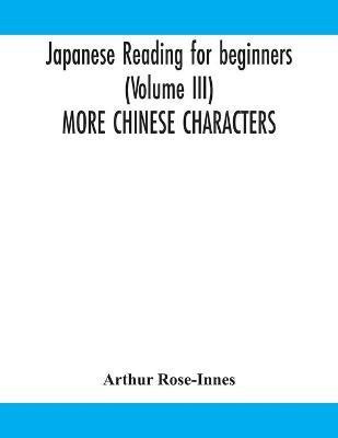 Japanese reading for beginners (Volume III) MORE CHINESE CHARACTERS(English, Paperback, Rose-Innes Arthur)