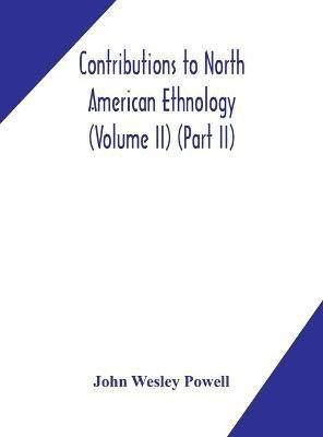 Contributions to North American ethnology (Volume II) (Part II)(English, Hardcover, Wesley Powell John)