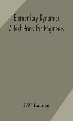 Elementary Dynamics; A Text-Book for Engineers(English, Hardcover, Landon J W)