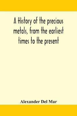 A history of the precious metals, from the earliest times to the present(English, Paperback, Del Mar Alexander)