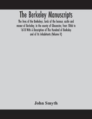 The Berkeley manuscripts. The lives of the Berkeleys, lords of the honour, castle and manor of Berkeley, in the county of Gloucester, from 1066 to 1618 With A Description of The Hundred of Berkeley and of Its Inhabitants (Volume II)(English, Paperback, Smyth John) The Berkeley manuscripts. The lives of the Berkeleys, lords of the honour, castle and manor of Berkeley, in the county of Gloucester, from 1066 to 1618 With A Description of The Hundred of Berkeley and of Its Inhabitants (Volume II)(English, Paperback, Smyth John)