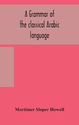 A grammar of the classical Arabic language(English, Hardcover, Sloper Howell Mortimer)
