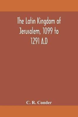 The Latin Kingdom of Jerusalem, 1099 to 1291 A.D(English, Paperback, R Conder C)