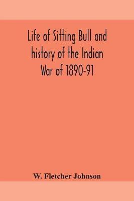 Life of Sitting Bull and history of the Indian War of 1890-91 A Graphic Account of the of the great medicine man and chief sitting bull; his Tragic Death(English, Paperback, Fletcher Johnson W) Life of Sitting Bull and history of the Indian War of 1890-91 A Graphic Account of the of the great medicine man and chief sitting bull; his Tragic Death(English, Paperback, Fletcher Johnson W)