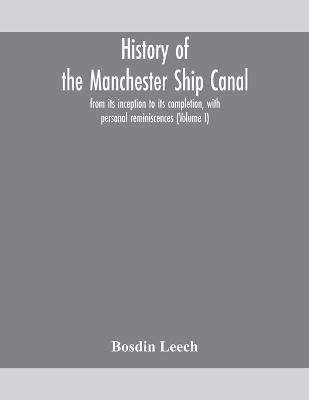 History of the Manchester Ship Canal, from its inception to its completion, with personal reminiscences (Volume I)(English, Paperback, Leech Bosdin)