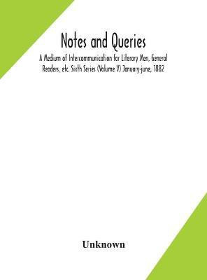 Notes and queries; A Medium of Intercommunication for Literary Men, General Readers, etc. Sixth Series (Volume V) january-june, 1882(English, Hardcover, unknown)