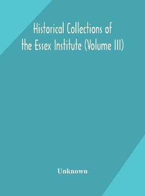 Historical Collections of the Essex Institute (Volume III)(English, Hardcover, unknown)