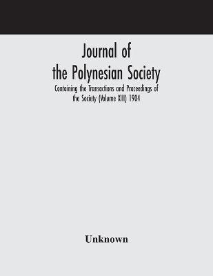 Journal of the Polynesian Society; Containing the Transactions and Proceedings of the Society (Volume XIII) 1904(English, Paperback, unknown)