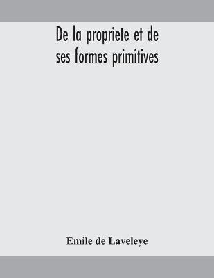 De la propriete et de ses formes primitives(English, Paperback, De Laveleye Emile)