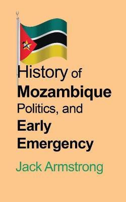 History of Mozambique Politics, and Early Emergency(English, Paperback, Armstrong Jack)
