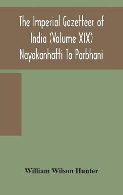 The Imperial gazetteer of India (Volume XIX) Nayakanhatti To Parbhani(English, Hardcover, Wilson Hunter William)