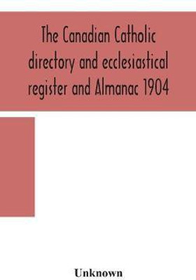 The Canadian Catholic directory and ecclesiastical register and Almanac 1904(English, Hardcover, unknown)
