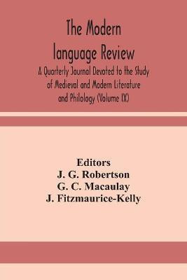 The Modern language review; A Quarterly Journal Devoted to the Study of Medieval and Modern Literature and Philology (Volume IX)(English, Paperback, C Macaulay G)