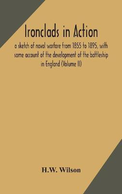 Ironclads in action; a sketch of naval warfare from 1855 to 1895, with some account of the development of the battleship in England (Volume II)(English, Hardcover, Wilson H W)