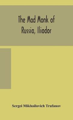 The mad monk of Russia, Iliodor(English, Hardcover, Mikhailovich Trufanov Sergei)