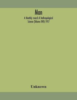 Man; A Monthly record of Anthropological Science (Volume XVII) 1917(English, Paperback, unknown)