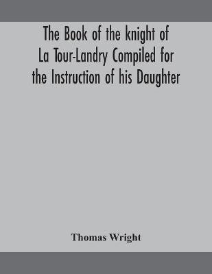 The book of the knight of La Tour-Landry Compiled for the Instruction of his Daughter(English, Paperback, Wright Thomas)