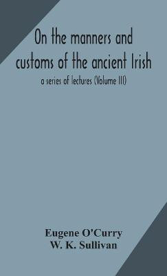 On the manners and customs of the ancient Irish(English, Hardcover, O'Curry Eugene)