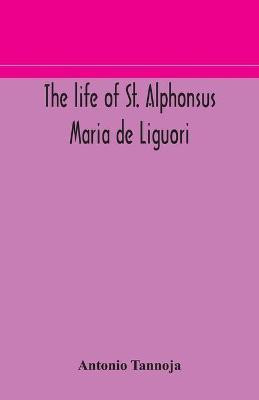 The life of St. Alphonsus Maria de Liguori, Bishop of St. Agatha of the Goths and founder of the Congregation of the Holy Redeemer(English, Paperback, Tannoja Antonio)