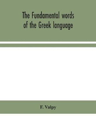 The fundamental words of the Greek language, adapted to the memory of the student by means of derivations and derivatives, passages from the classical writers, and other associations(English, Paperback, Valpy F) The fundamental words of the Greek language, adapted to the memory of the student by means of derivations and derivatives, passages from the classical writers, and other associations(English, Paperback, Valpy F)