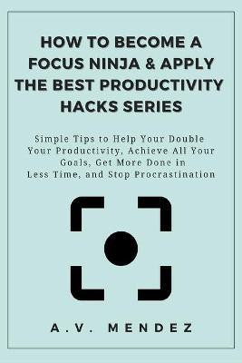 How to Become a Focus Ninja & Apply the Best Productivity Hacks Series(English, Paperback, Mendez A V)