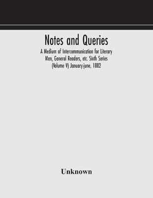 Notes and queries; A Medium of Intercommunication for Literary Men, General Readers, etc. Sixth Series (Volume V) january-june, 1882(English, Paperback, unknown)