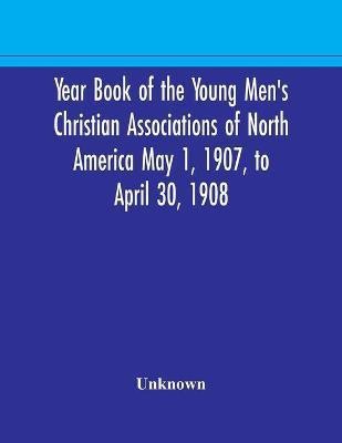 Year Book of the Young Men's Christian Associations of North America May 1, 1907, to April 30, 1908(English, Paperback, unknown)