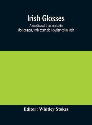 Irish glosses. A mediaeval tract on Latin declension, with examples explained in Irish. To which are added the Lorica of Gildas, with the gloss thereon, and a selection of glosses from the Book of Armagh(English, Hardcover, unknown) Irish glosses. A mediaeval tract on Latin declension, with examples explained in Irish. To which are added the Lorica of Gildas, with the gloss thereon, and a selection of glosses from the Book of Armagh(English, Hardcover, unknown)