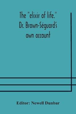 The elixir of life. Dr. Brown-Seguard's own account of his famous alleged remedy for debility and old age, Dr. Variot's experiments and Contemporaneous Comments of the Profession and the Press(English, Paperback, unknown) The elixir of life. Dr. Brown-Seguard's own account of his famous alleged remedy for debility and old age, Dr. Variot's experiments and Contemporaneous Comments of the Profession and the Press(English, Paperback, unknown)