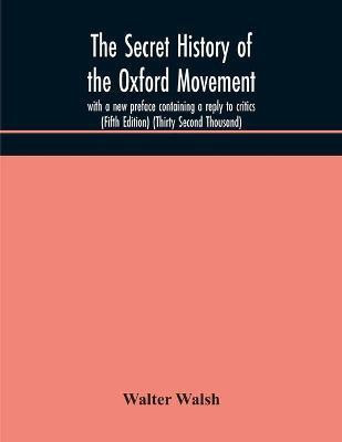 The secret history of the Oxford Movement, with a new preface containing a reply to critics (Fifth Edition) (Thirty Second Thousand)(English, Paperback, Walsh Walter)
