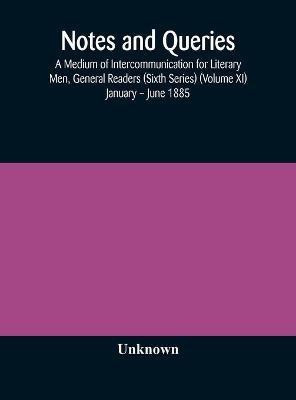 Notes and queries; A Medium of Intercommunication for Literary Men, General Readers (Sixth Series) (Volume XI) January - June 1885(English, Hardcover, unknown)