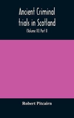 Ancient criminal trials in Scotland; (Volume III) Part II.(English, Hardcover, Pitcairn Robert)