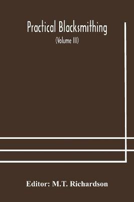 Practical blacksmithing A Collection of Articles Contributed at Different Times by Skilled Workmen to the Columns of The Blacksmith and Wheelwright And Covering Nearly the Whole Range of Blacksmithing from the Simplest Job of Work to Some of the Most Compl(English, Paperback, unknown)