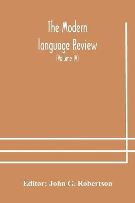 The Modern language review; A Quarterly Journal Devoted to the Study of Medieval and Modern Literature and Philology (Volume IV)(English, Paperback, unknown)