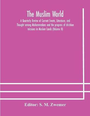 The Muslim world; A Quarterly Review of Current Events, Literature, and Thought among Mohammedans and the progress of christian missions in Moslem Lands (Volume II)(English, Paperback, unknown)