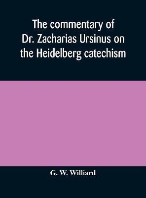 The commentary of Dr. Zacharias Ursinus on the Heidelberg catechism(English, Hardcover, W Williard G)