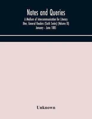 Notes and queries; A Medium of Intercommunication for Literary Men, General Readers (Sixth Series) (Volume XI) January - June 1885(English, Paperback, unknown)