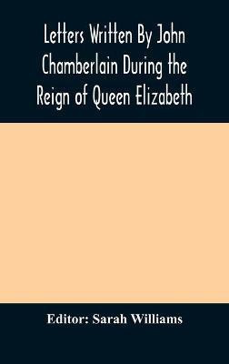 Letters Written By John Chamberlain During the Reign of Queen Elizabeth(English, Hardcover, unknown)