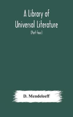 A Library of Universal Literature; Comprising Science, Biography, Fiction and the Great Orations; The Principles of Chemistry (Part Four)(English, Hardcover, Mendeleeff D)